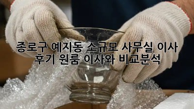 종로구 예지동 소규모 사무실 이사 후기: 원룸 이사와 비교분석