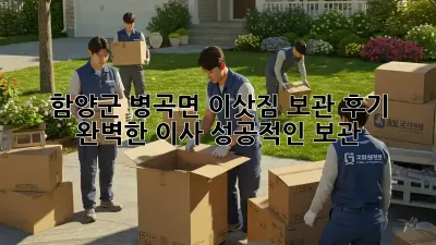 함양군 병곡면 이삿짐 보관 후기: 완벽한 이사, 성공적인 보관!